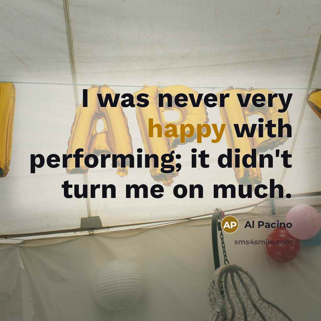 “I was never very happy with performing; it didn't turn…” quote by Al Pacino