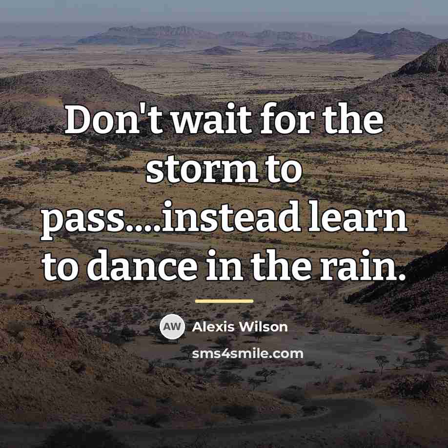 “Don't wait for the storm to pass....instead learn to dance…” quote by Alexis Wilson