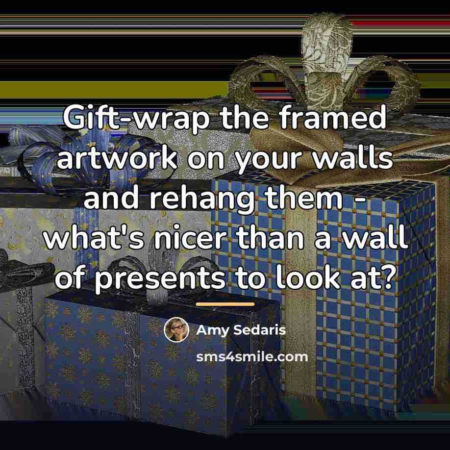 “Gift-wrap the framed artwork on your walls and rehang them…” quote by Amy Sedaris