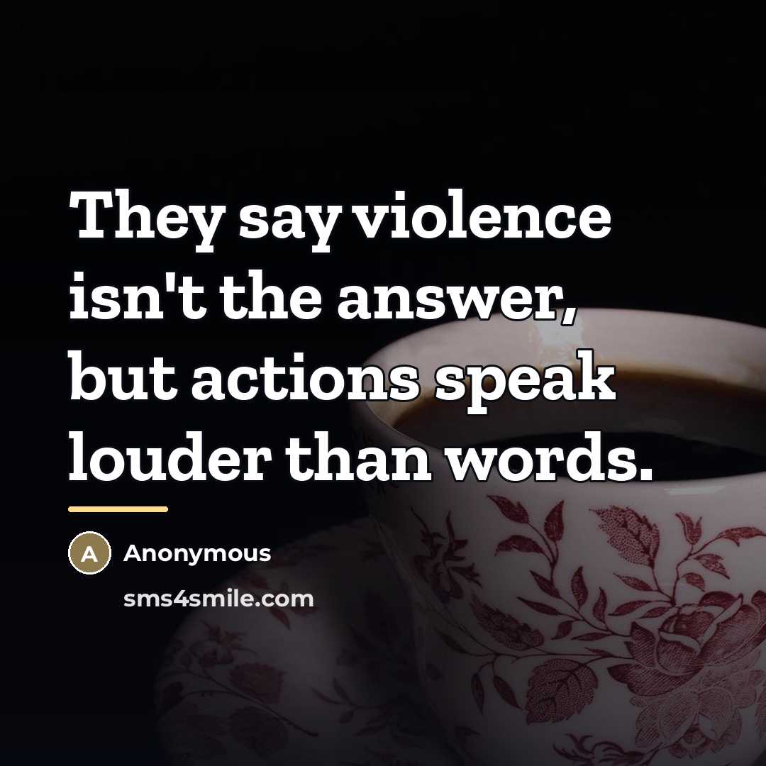 “They say violence isn't the answer, but actions speak louder…” quote by Anonymous