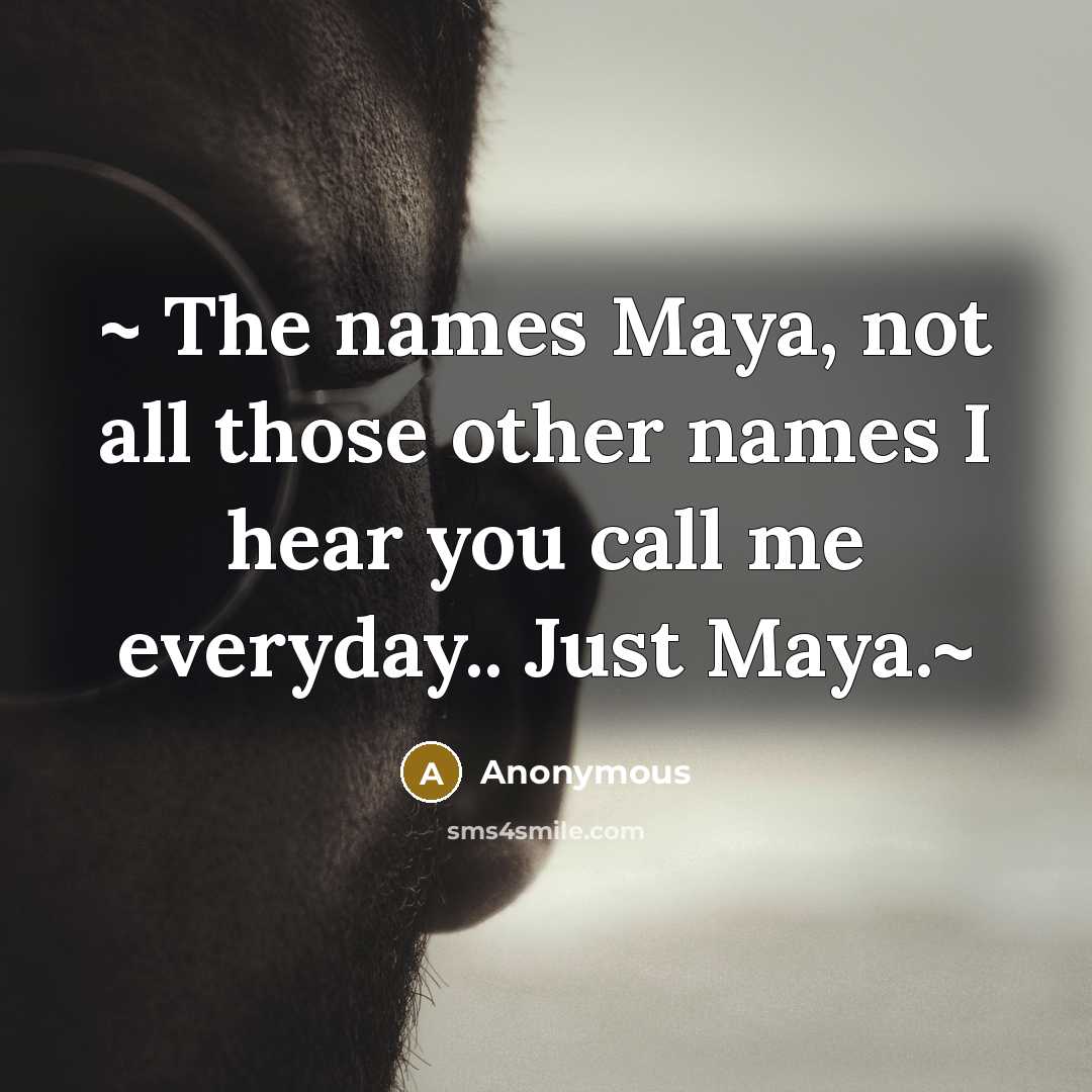 “~ The names Maya, not all those other names I…” quote by Anonymous