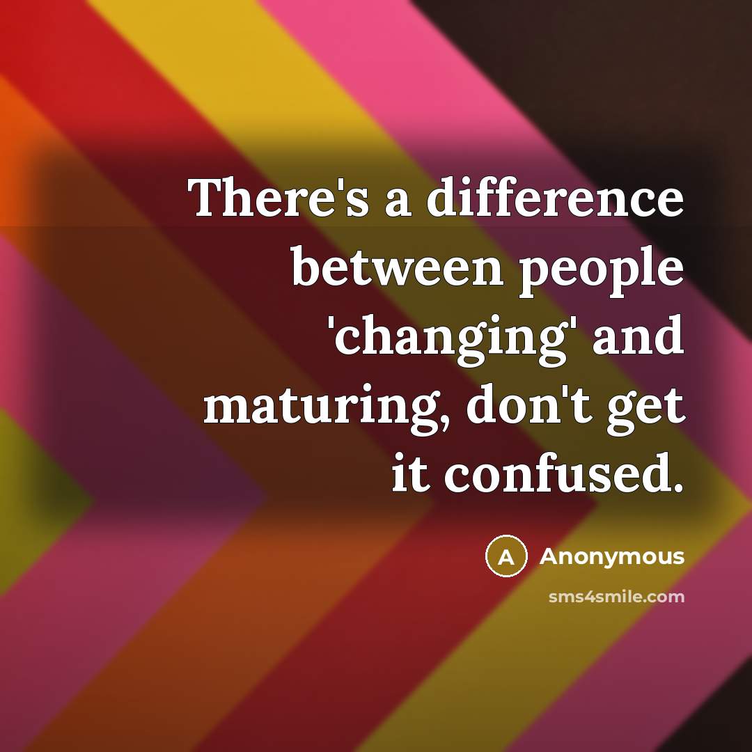 “There's a difference between people 'changing' and maturing, don't get it confused.” quote by Anonymous