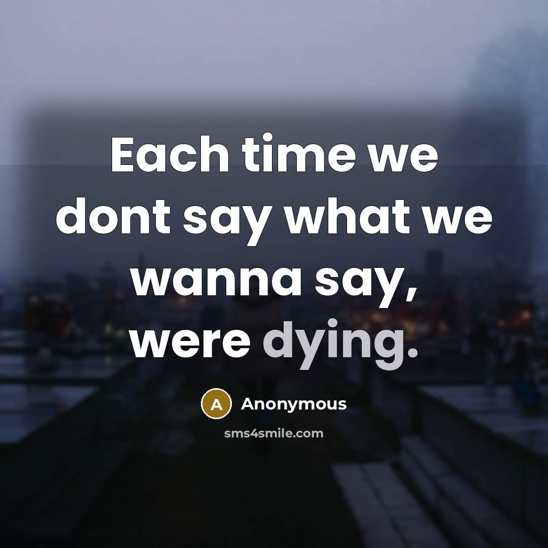 “Each time we dont say what we wanna say, were…” quote by Anonymous