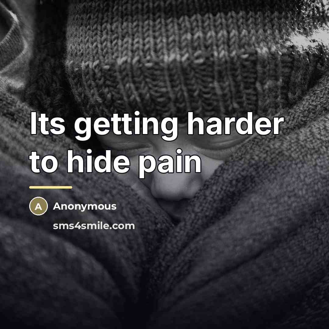 “Its getting harder to hide pain…” quote by Anonymous
