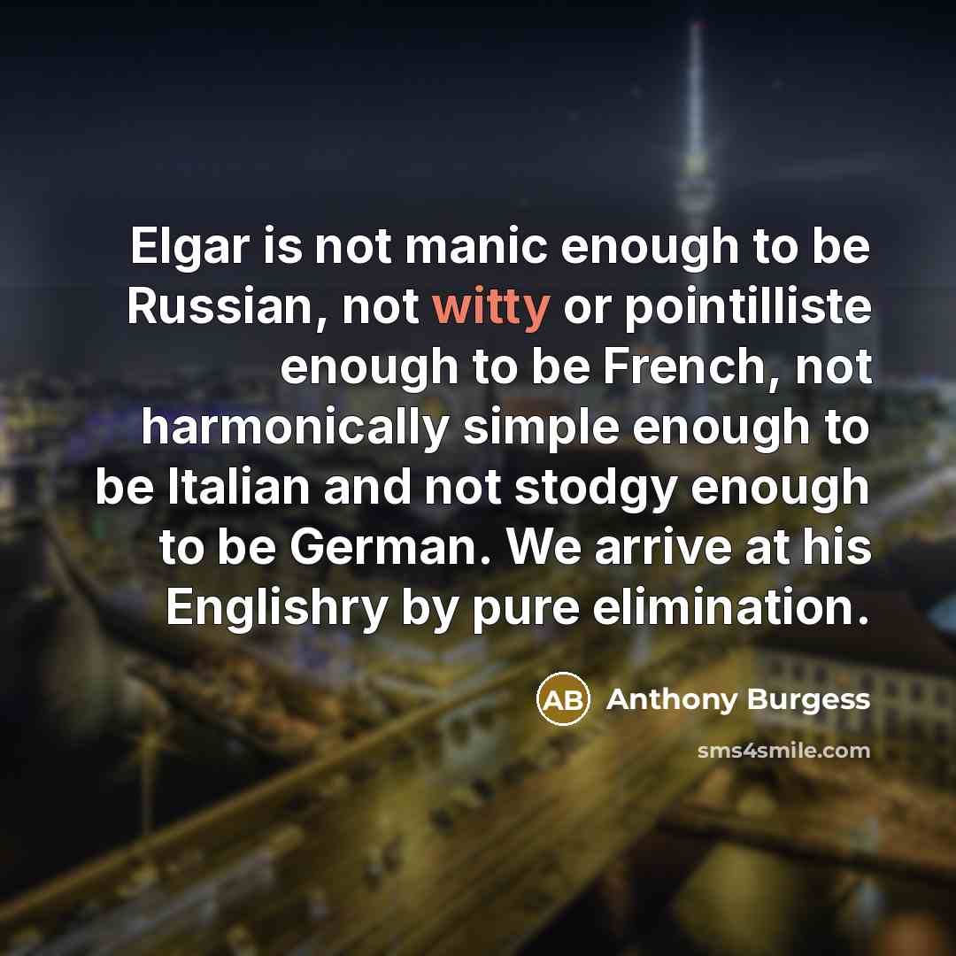 “Elgar is not manic enough to be Russian, not witty…” quote by Anthony Burgess