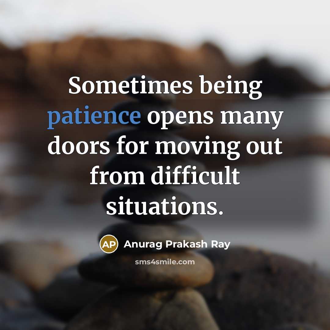 “Sometimes being patience opens many doors for moving out from…” quote by Anurag Prakash Ray