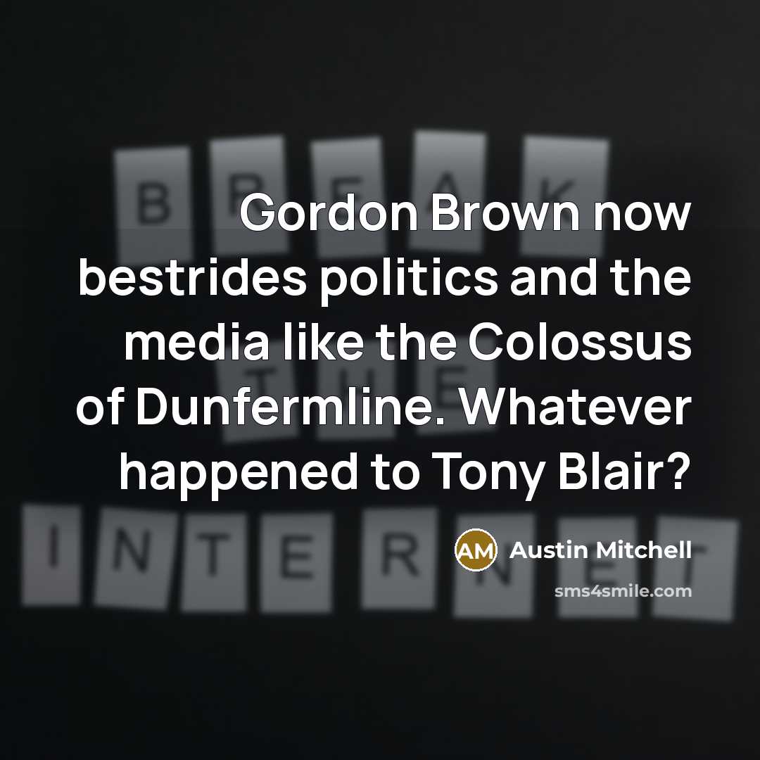 “Gordon Brown now bestrides politics and the media like the…” quote by Austin Mitchell
