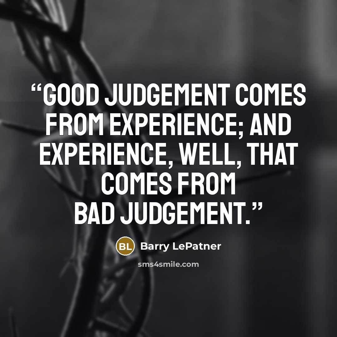 “Good judgement comes from experience; and experience, well, that comes from bad judgement.” quote by Barry LePatner