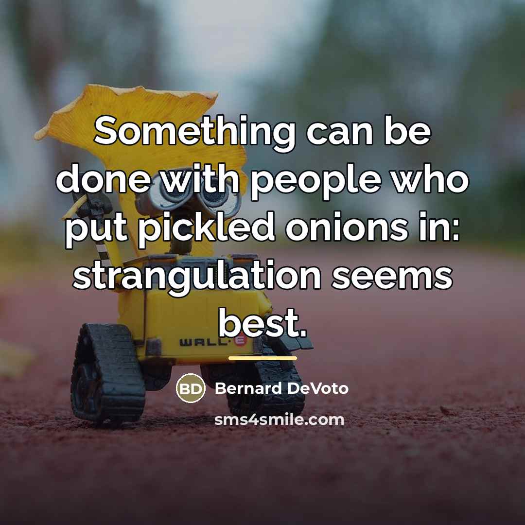 “Something can be done with people who put pickled onions…” quote by Bernard DeVoto