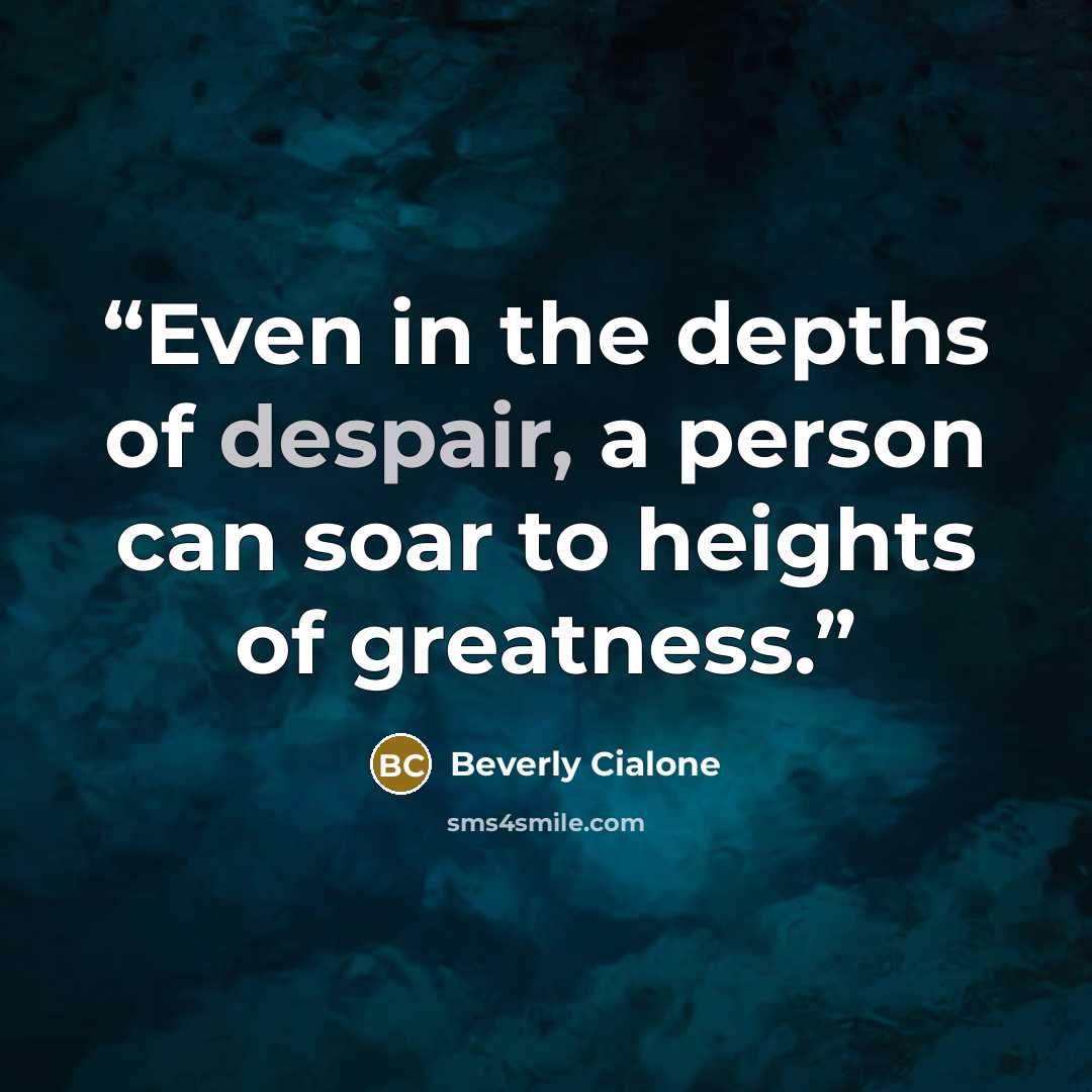 “Even in the depths of despair, a person can soar to heights of greatness.” quote by Beverly Cialone