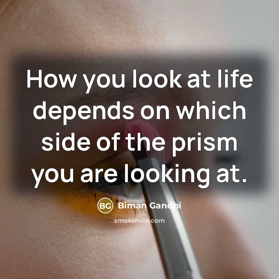 “How you look at life depends on which side of…” quote by Biman Gandhi