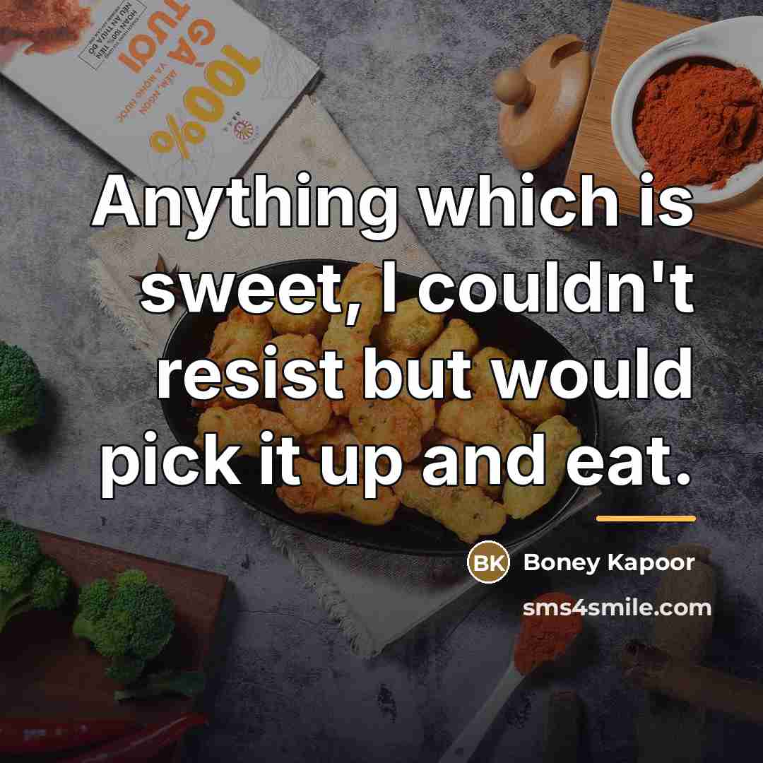 “Anything which is sweet, I couldn't resist but would pick…” quote by Boney Kapoor