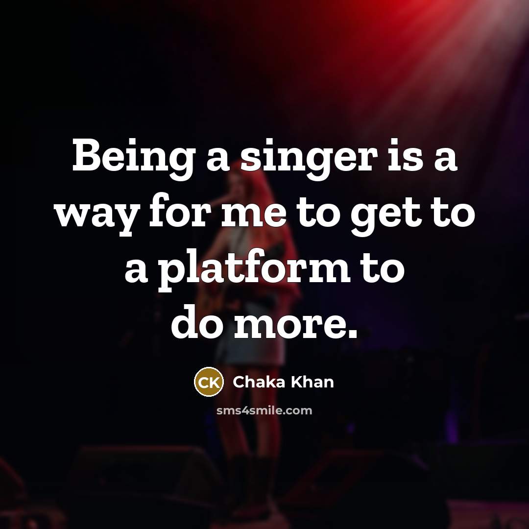 “Being a singer is a way for me to get to a platform to do more.” quote by Chaka Khan