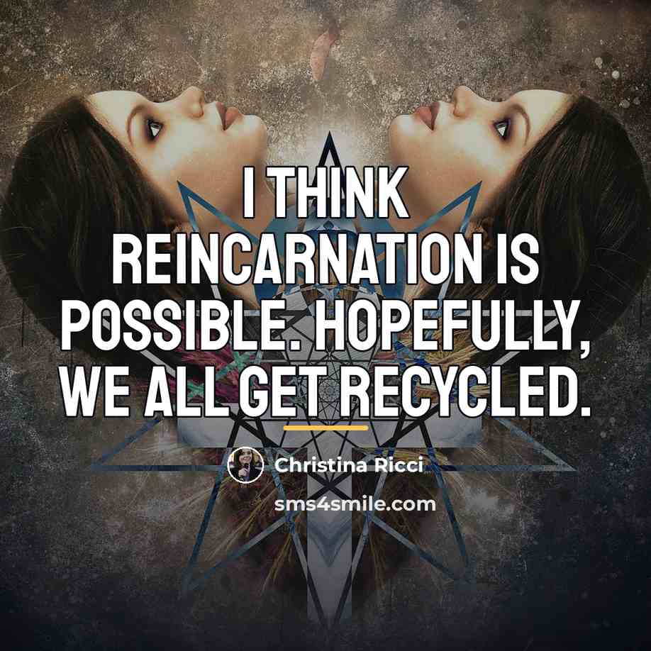 “I think reincarnation is possible. Hopefully, we all get recycled.…” quote by Christina Ricci
