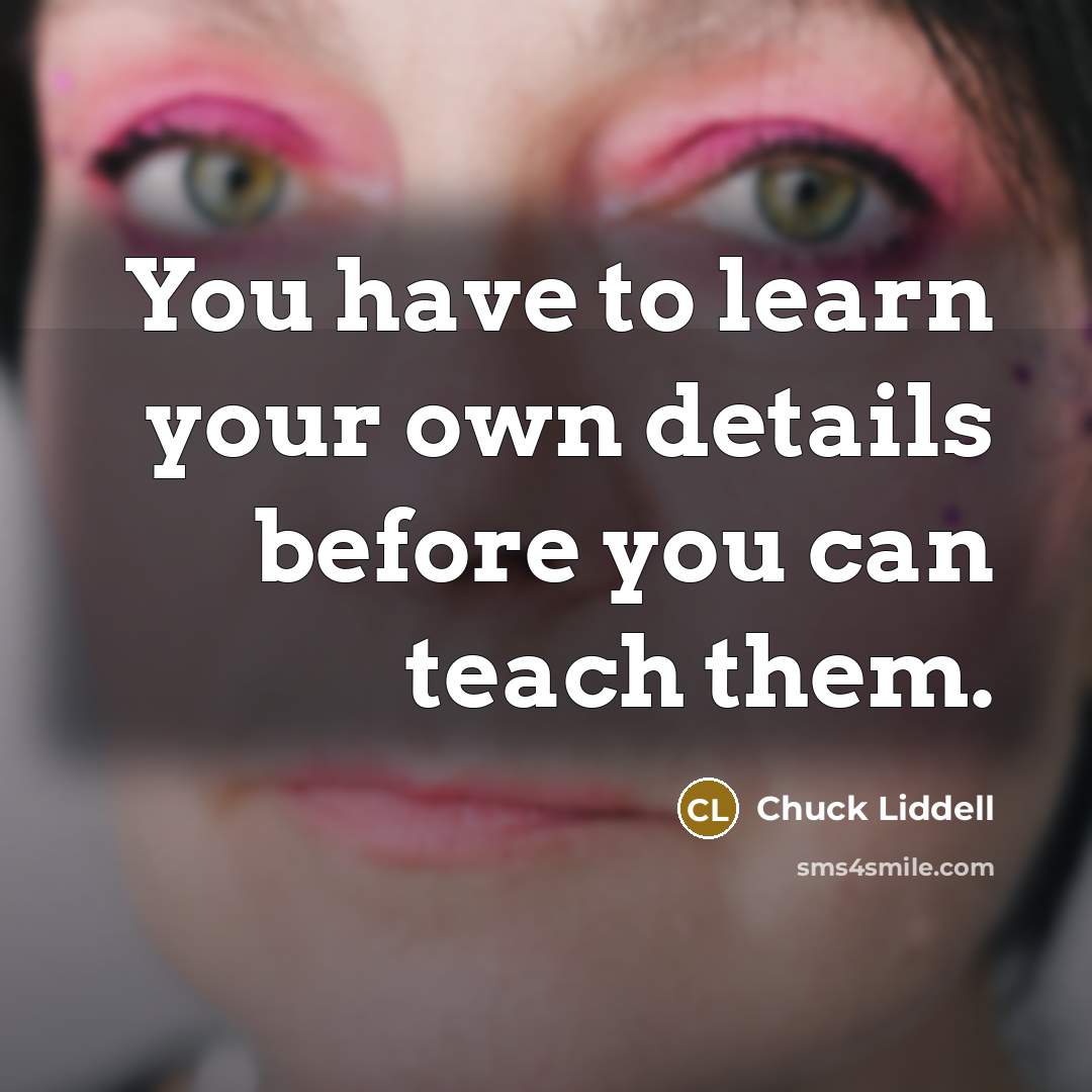 “You have to learn your own details before you can…” quote by Chuck Liddell