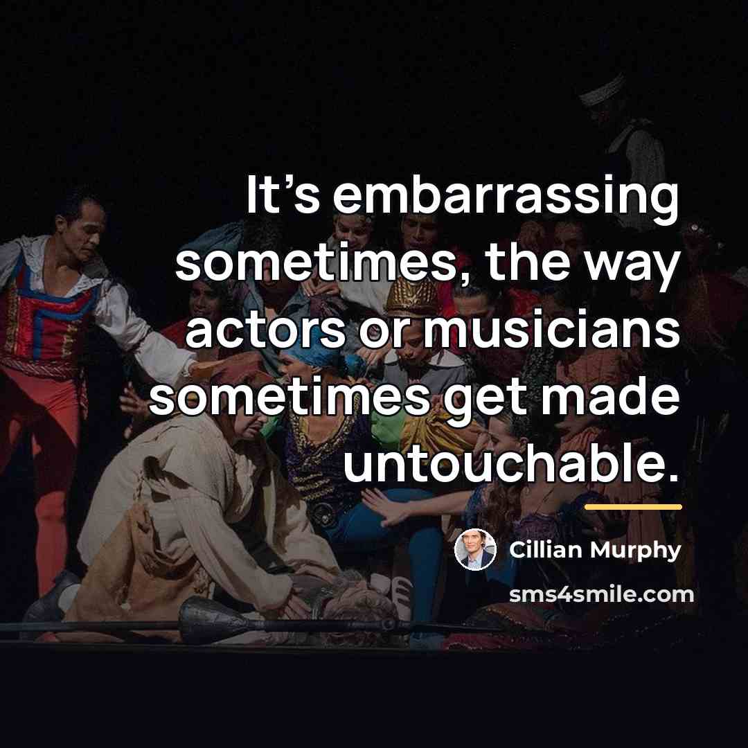 “It's embarrassing sometimes, the way actors or musicians sometimes get…” quote by Cillian Murphy