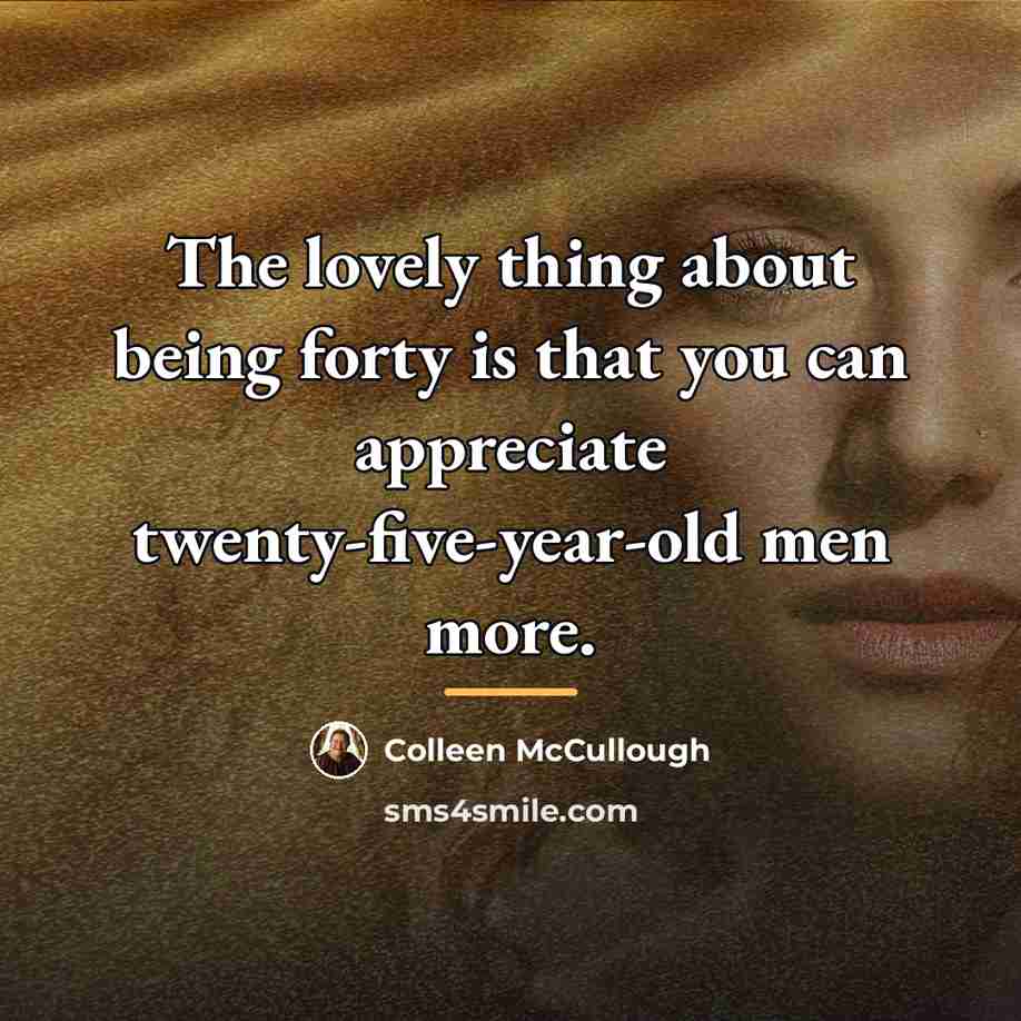 “The lovely thing about being forty is that you can…” quote by Colleen McCullough