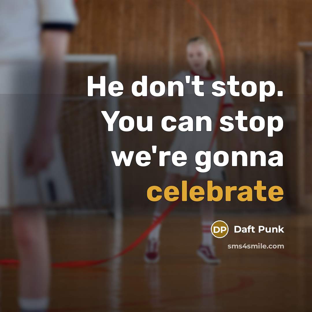 “He don't stop. You can stop we're gonna celebrate” quote by Daft Punk
