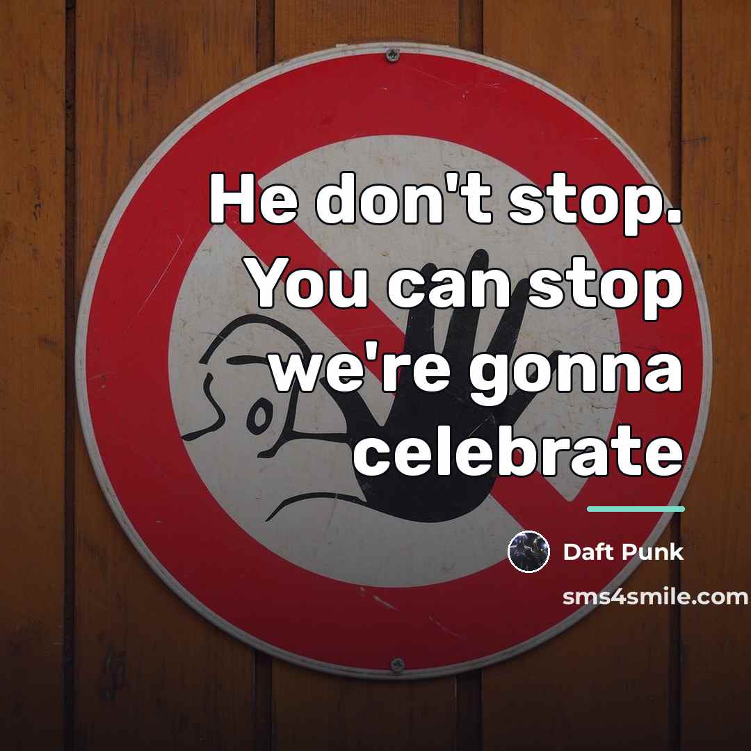 “He don't stop. You can stop we're gonna celebrate…” quote by Daft Punk