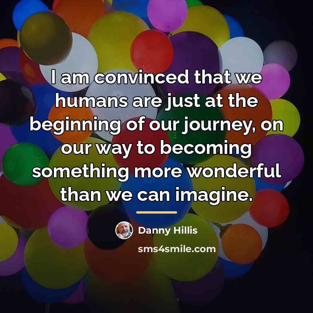 “I am convinced that we humans are just at the…” quote by Danny Hillis
