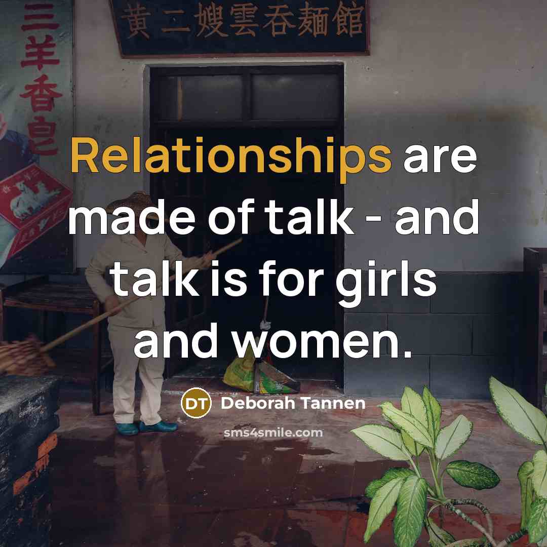 “Relationships are made of talk - and talk is for…” quote by Deborah Tannen