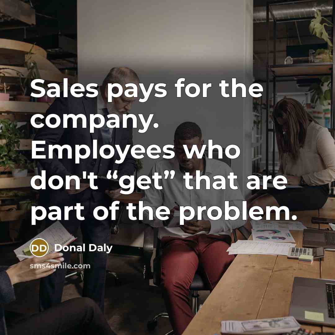 “Sales pays for the company. Employees who don't “get” that…” quote by Donal Daly