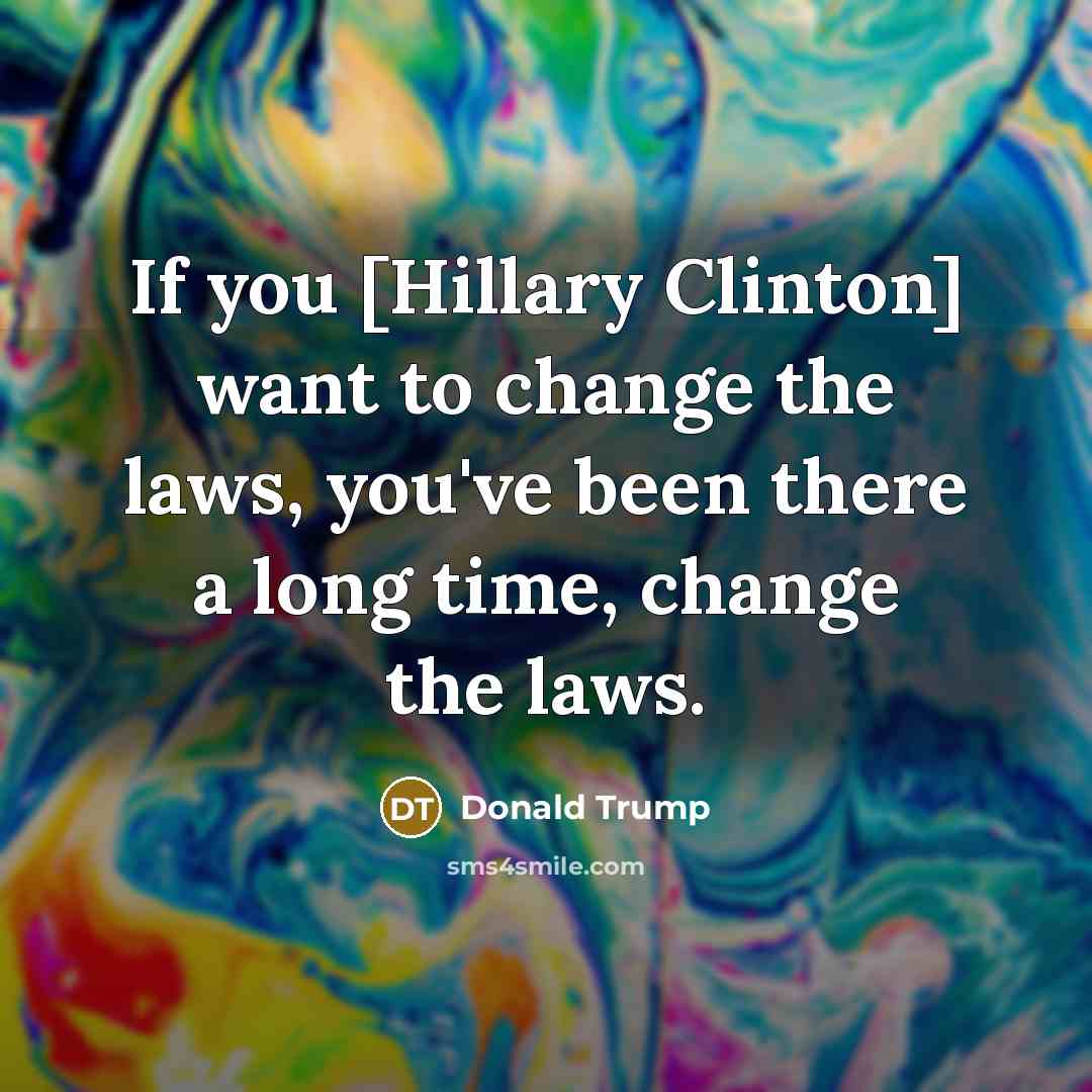 “If you [Hillary Clinton] want to change the laws, you've…” quote by Donald Trump