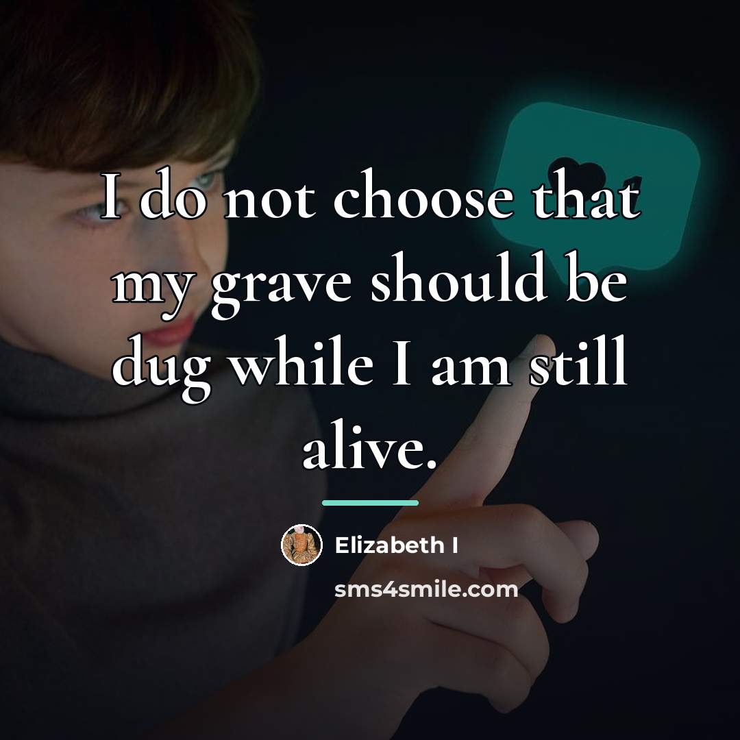 “I do not choose that my grave should be dug…” quote by Elizabeth I
