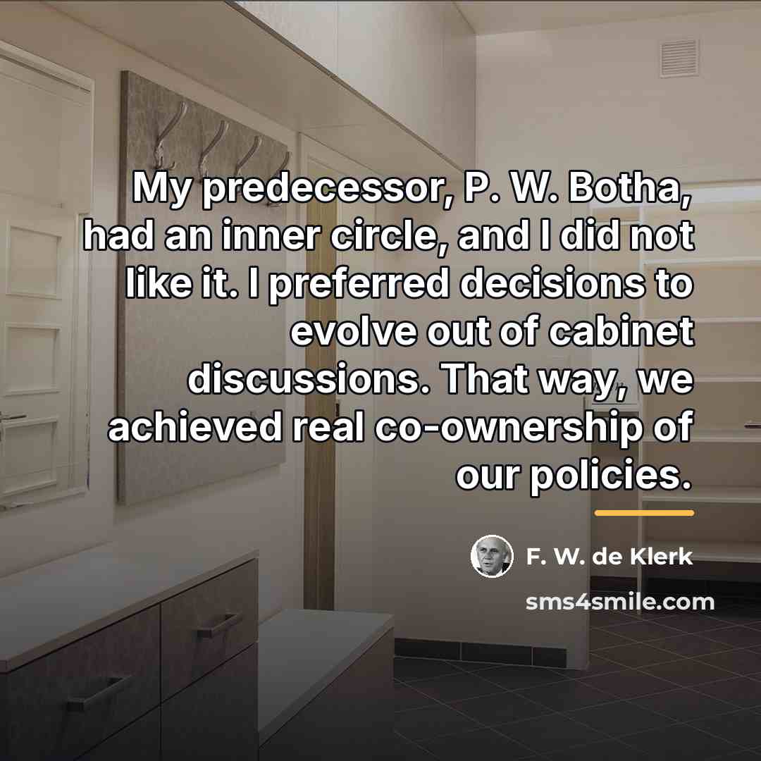 “My predecessor, P. W. Botha, had an inner circle, and…” quote by F. W. de Klerk