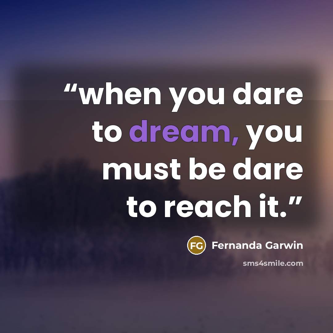 “when you dare to dream, you must be dare to reach it.” quote by Fernanda Garwin