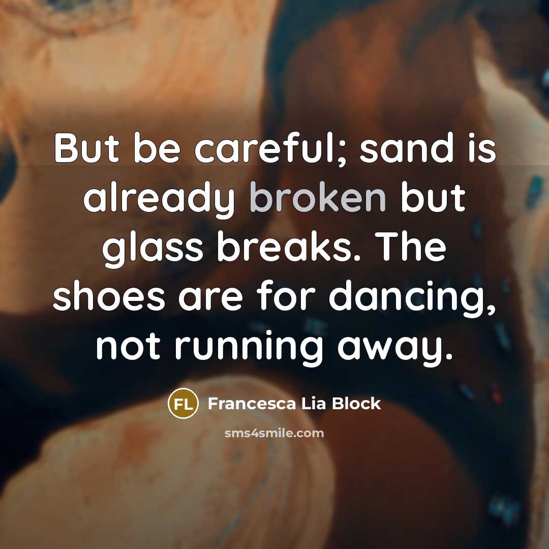 “But be careful; sand is already broken but glass breaks.…” quote by Francesca Lia Block