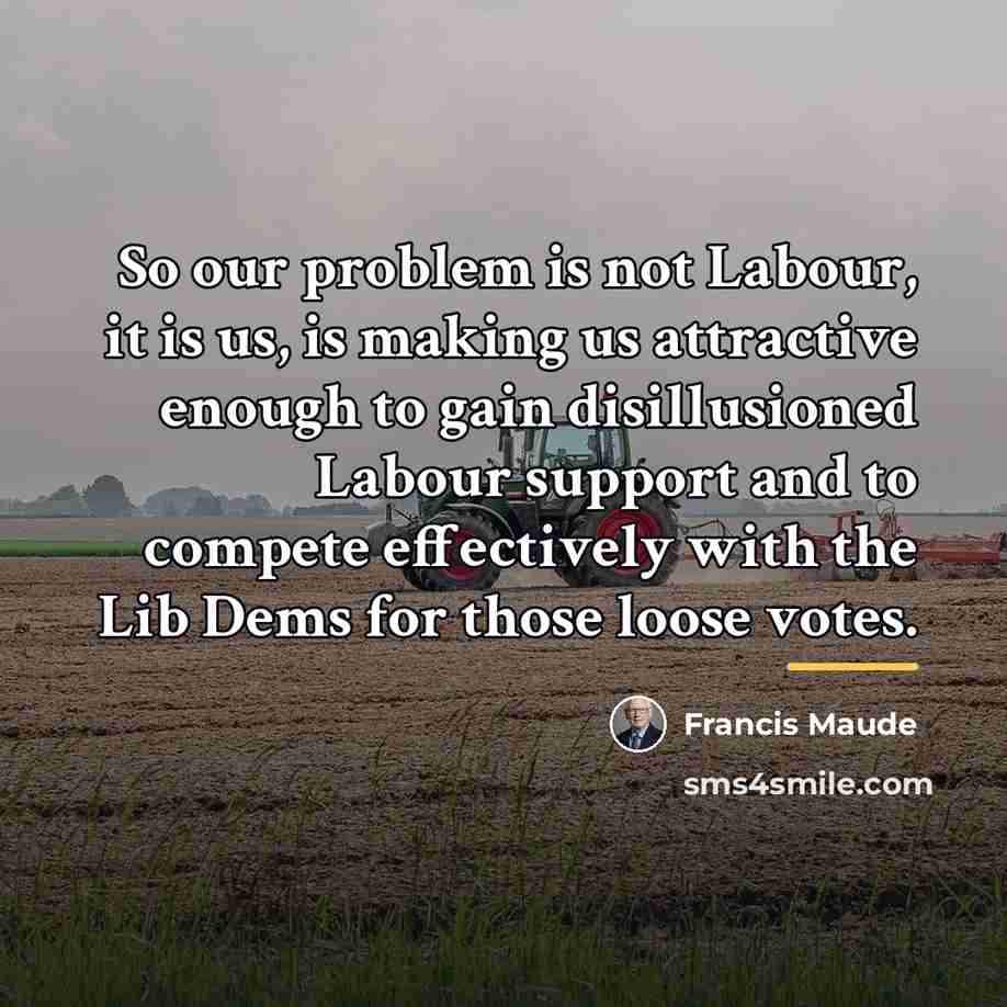 “So our problem is not Labour, it is us, is…” quote by Francis Maude