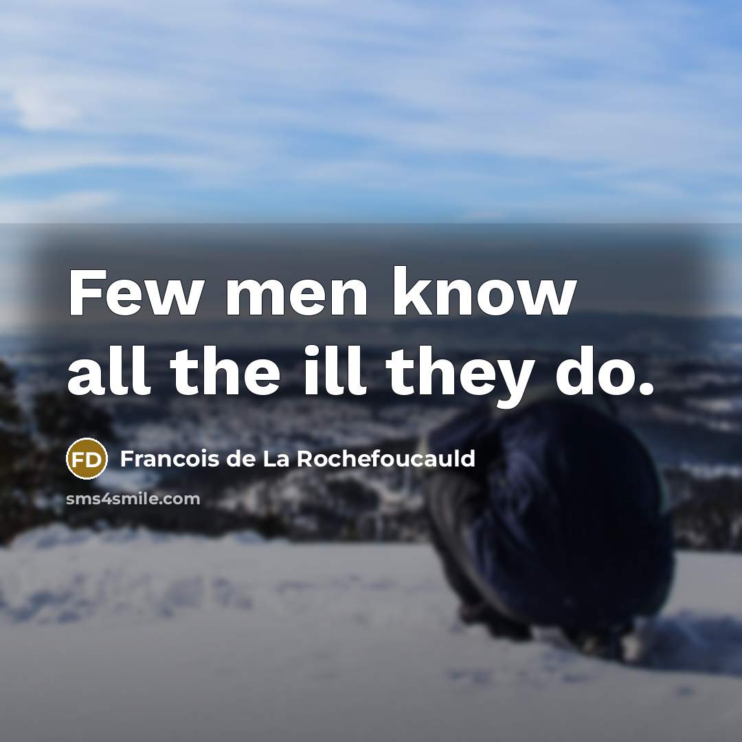 “Few men know all the ill they do.…” quote by Francois de La Rochefoucauld