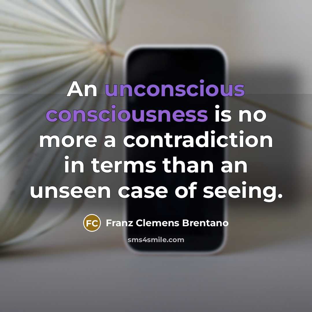 “An unconscious consciousness is no more a contradiction in terms than an unseen case of seeing.” quote by Franz Clemens Brentano
