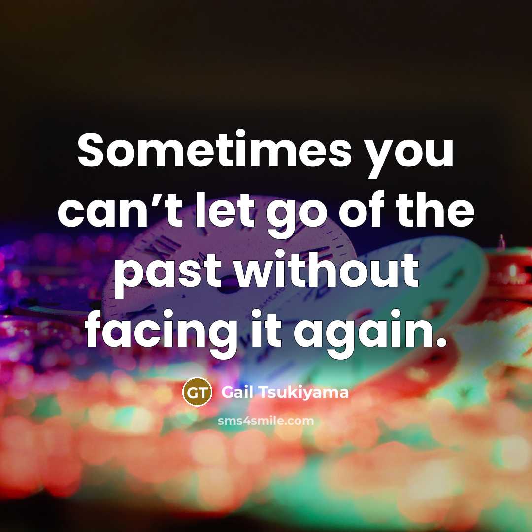 “Sometimes you can’t let go of the past without facing…” quote by Gail Tsukiyama