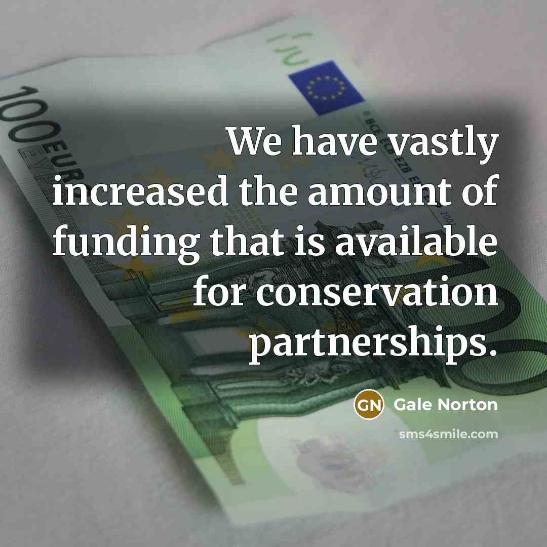 “We have vastly increased the amount of funding that is…” quote by Gale Norton