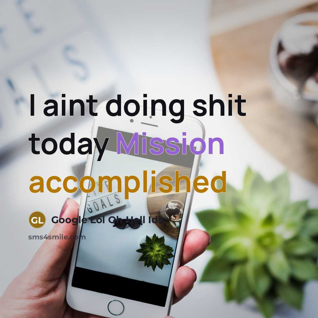 “I aint doing shit today Mission accomplished” quote by Google Lol Oh Hell Idk