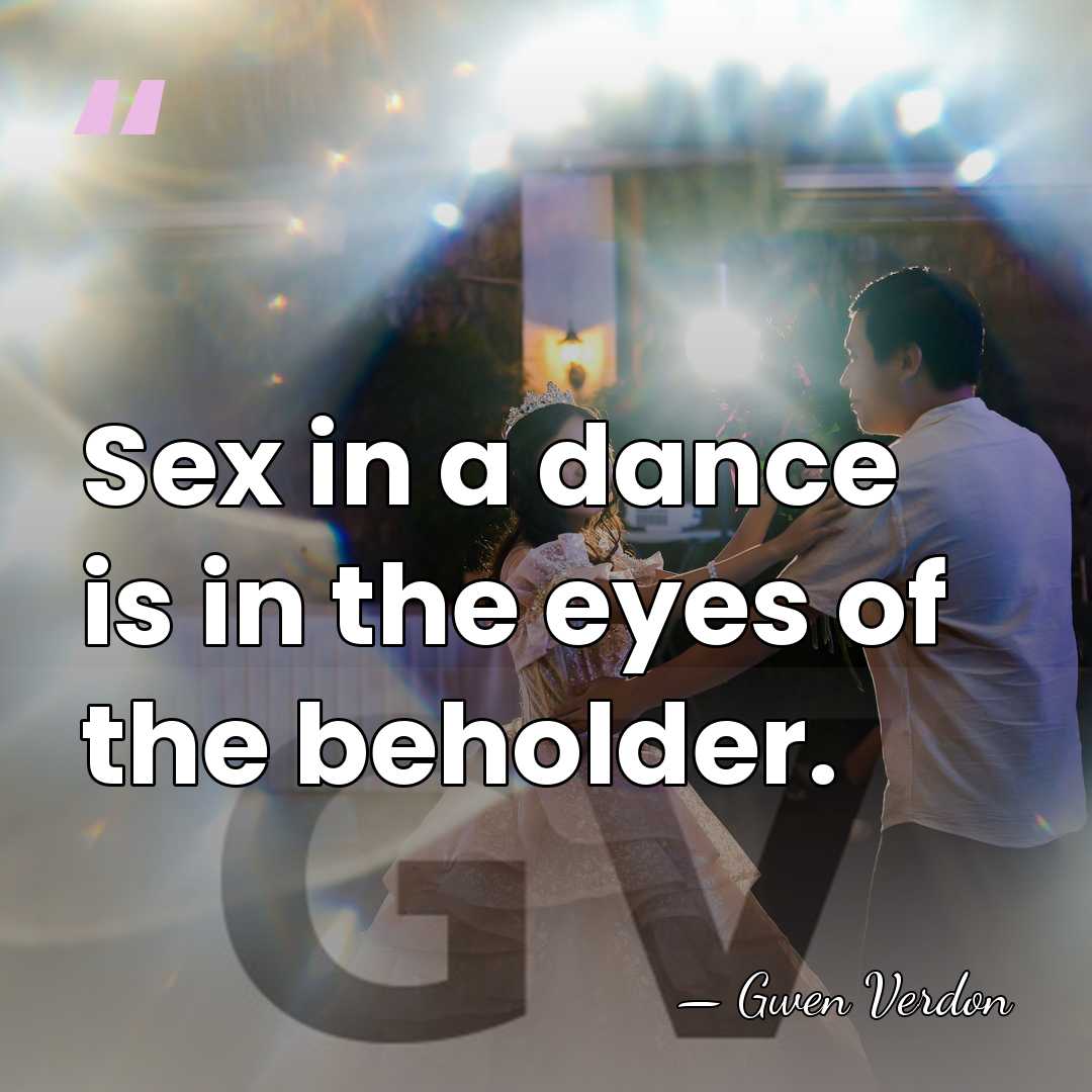 Sex in a dance is in the eyes of the beholder. - Gwen Verdon