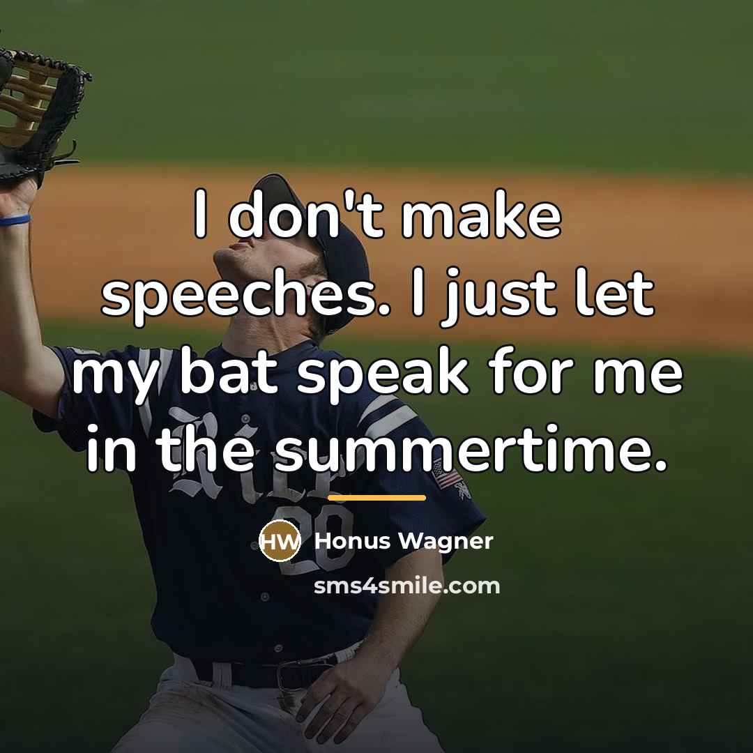 “I don't make speeches. I just let my bat speak…” quote by Honus Wagner