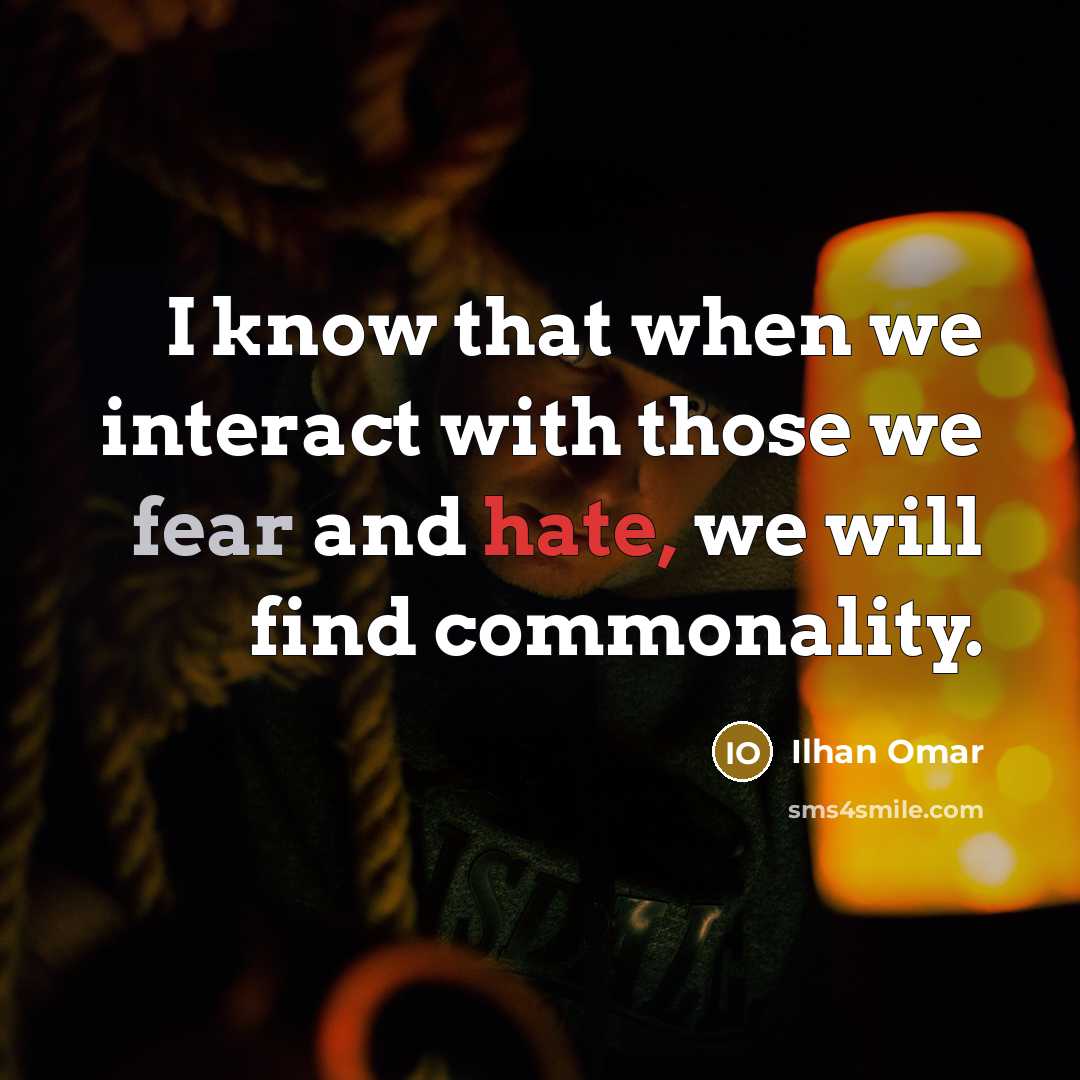 “I know that when we interact with those we fear and hate, we will find commonality.” quote by Ilhan Omar
