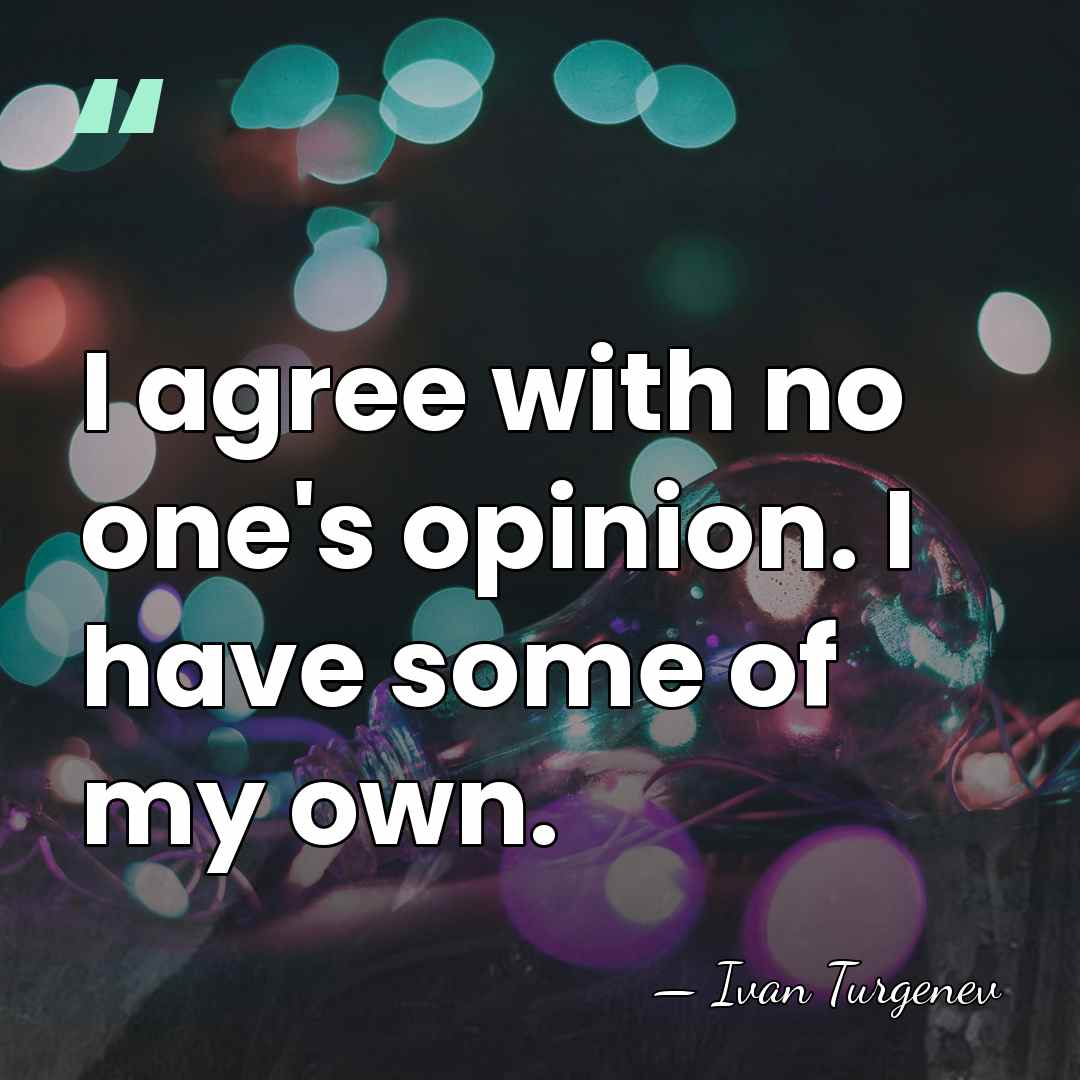 I agree with no one's opinion. I have some of my own. - Ivan Turgenev