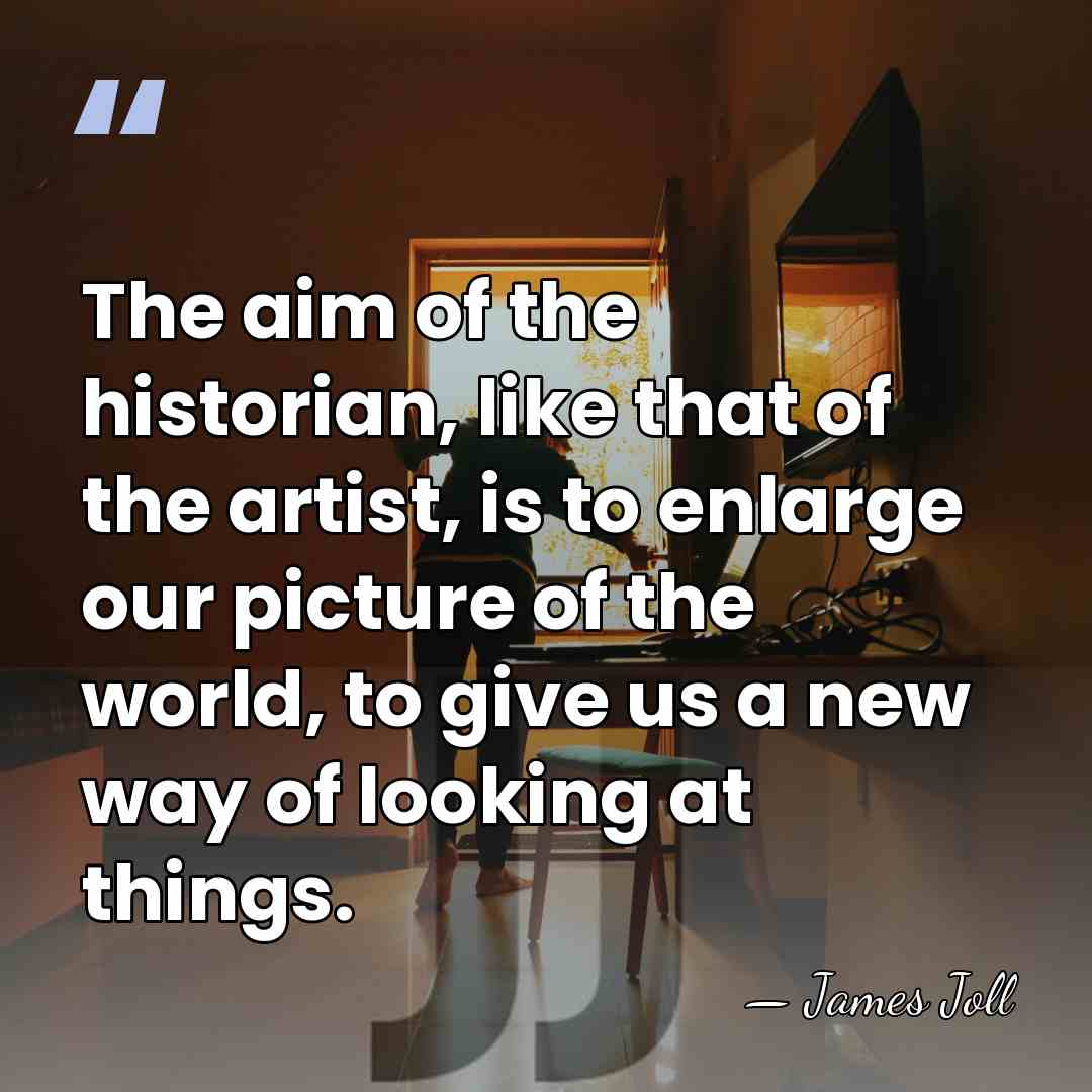 The aim of the historian, like that of the artist, is to&hellip; - James Joll