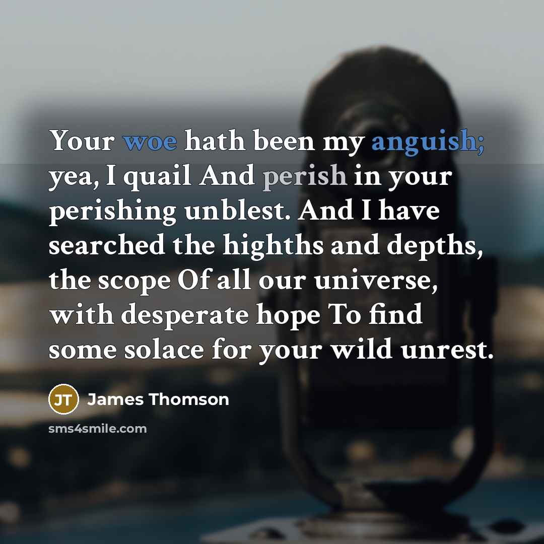 “Your woe hath been my anguish; yea, I quail And…” quote by James Thomson