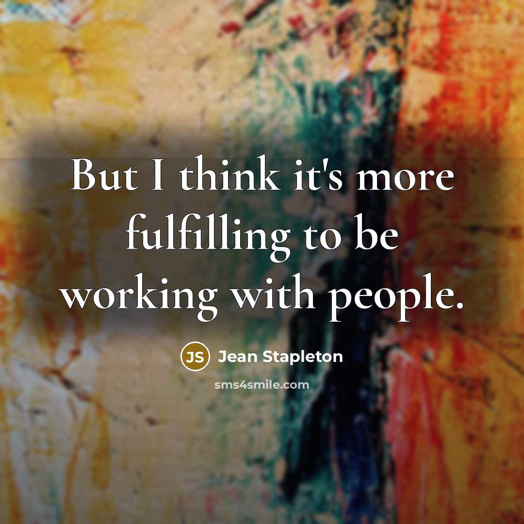 “But I think it's more fulfilling to be working with…” quote by Jean Stapleton