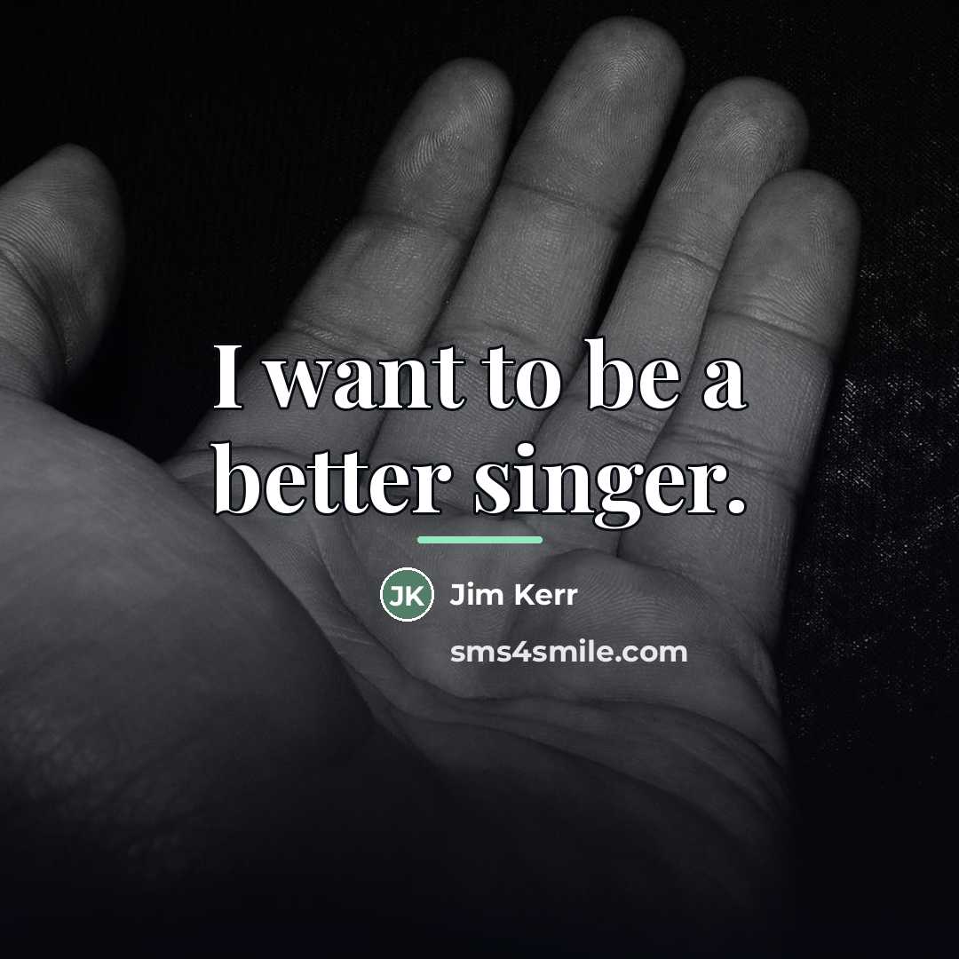 “I want to be a better singer.…” quote by Jim Kerr