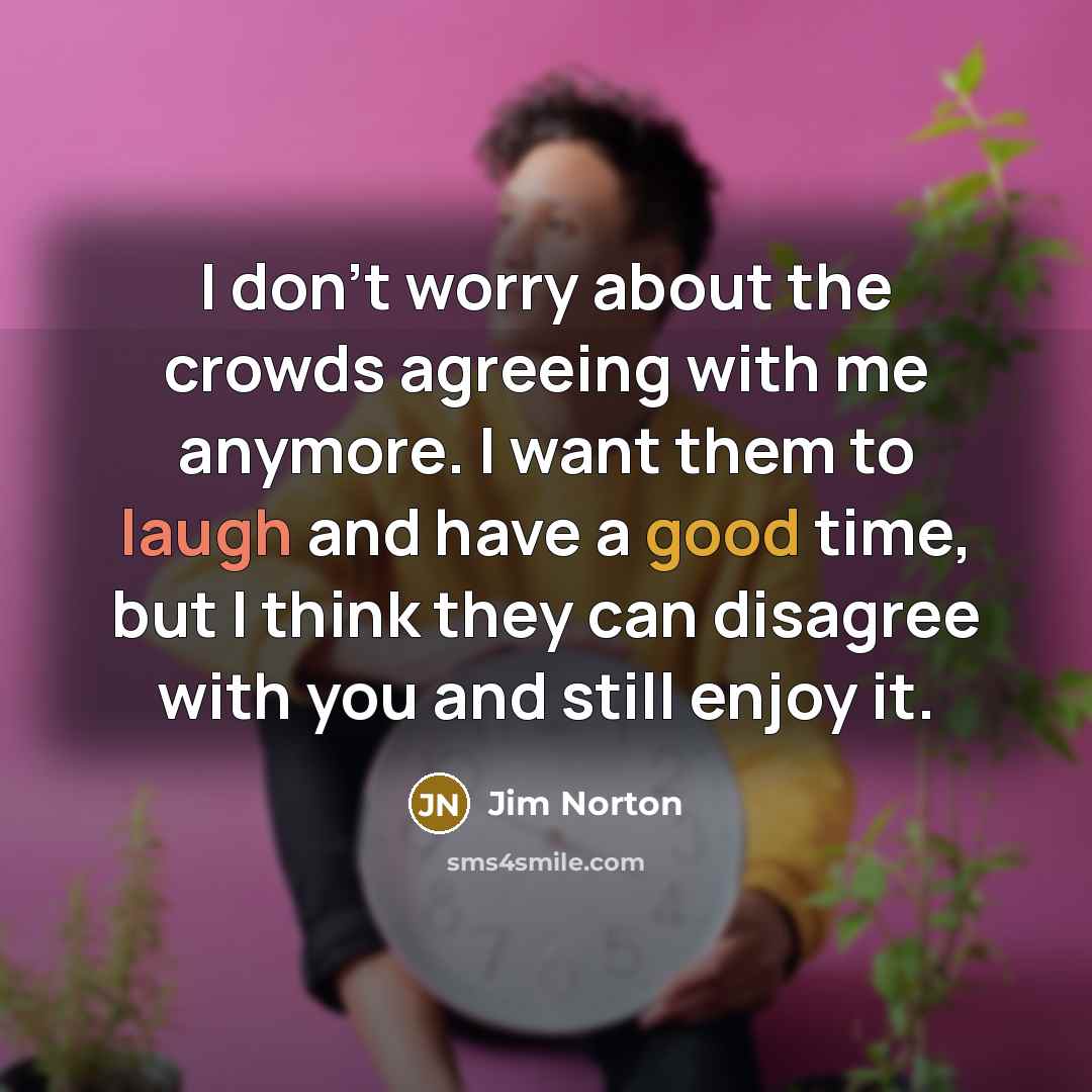 “I don't worry about the crowds agreeing with me anymore.…” quote by Jim Norton