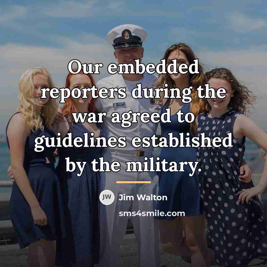 “Our embedded reporters during the war agreed to guidelines established…” quote by Jim Walton