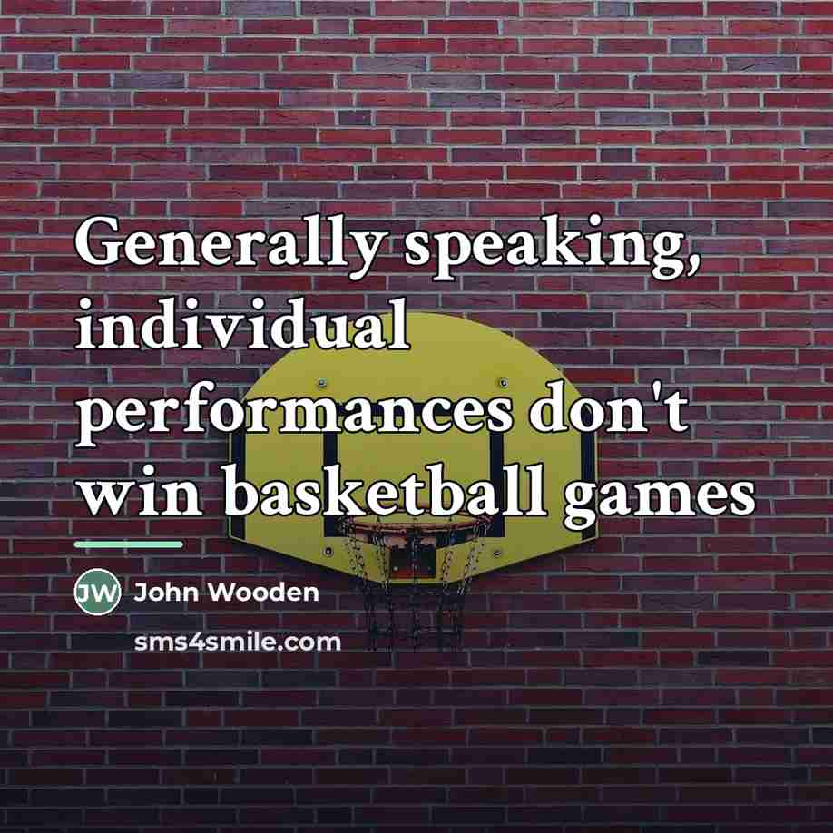 “Generally speaking, individual performances don't win basketball games…” quote by John Wooden