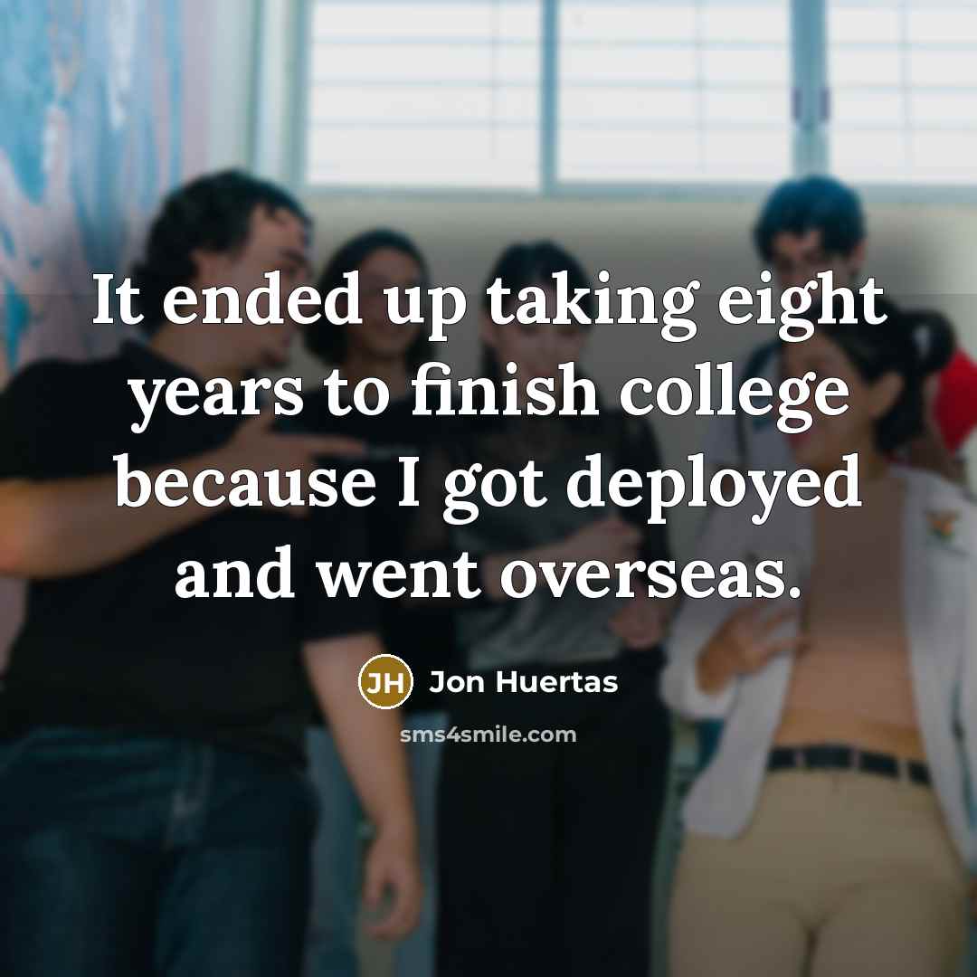 “It ended up taking eight years to finish college because…” quote by Jon Huertas