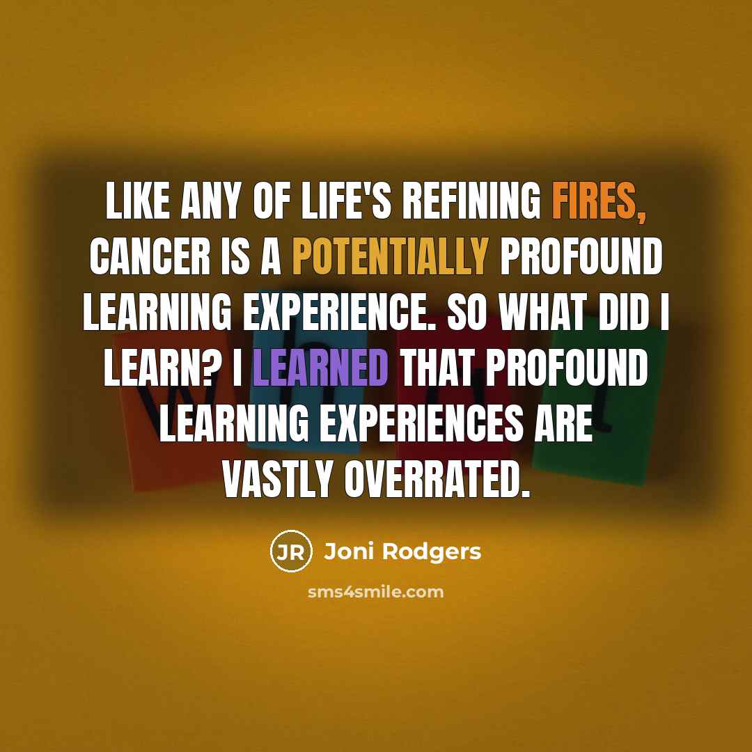 “Like any of life's refining fires, cancer is a potentially…” quote by Joni Rodgers